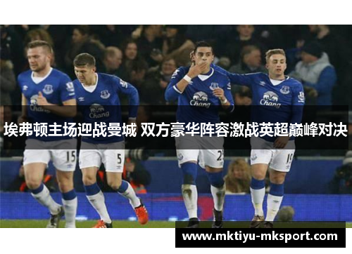 埃弗顿主场迎战曼城 双方豪华阵容激战英超巅峰对决