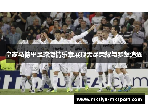 皇家马德里足球激情乐章展现无尽荣耀与梦想追逐