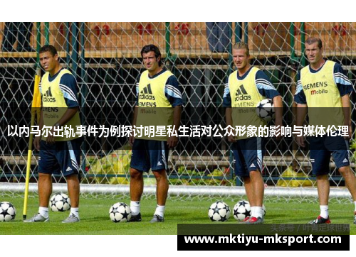 以内马尔出轨事件为例探讨明星私生活对公众形象的影响与媒体伦理