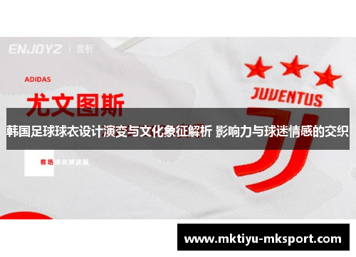 韩国足球球衣设计演变与文化象征解析 影响力与球迷情感的交织