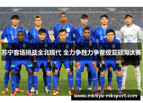 苏宁客场挑战全北现代 全力争胜力争晋级亚冠淘汰赛