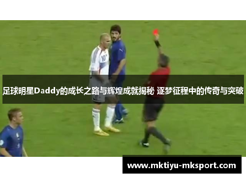 足球明星Daddy的成长之路与辉煌成就揭秘 逐梦征程中的传奇与突破