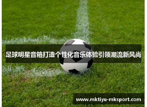 足球明星音箱打造个性化音乐体验引领潮流新风尚