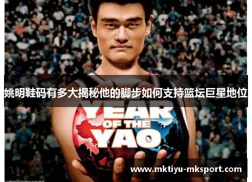 姚明鞋码有多大揭秘他的脚步如何支持篮坛巨星地位