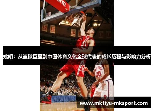 姚明：从篮球巨星到中国体育文化全球代表的成长历程与影响力分析
