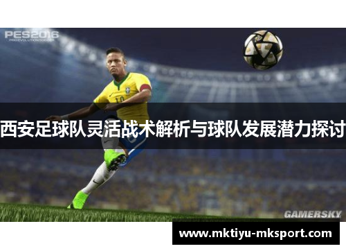 西安足球队灵活战术解析与球队发展潜力探讨