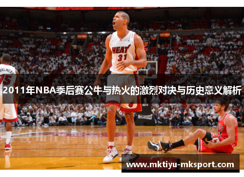 2011年NBA季后赛公牛与热火的激烈对决与历史意义解析