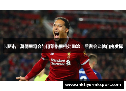 卡萨诺：莫德里奇会与阿莱格里相处融洽，后者会让他自由发挥