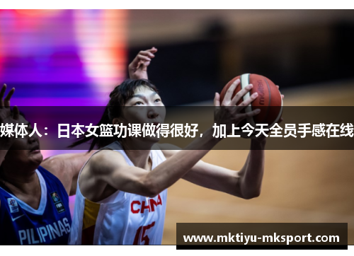 媒体人：日本女篮功课做得很好，加上今天全员手感在线