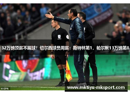 32万镑顶薪不踢球！切尔西球员周薪：斯特林第1，帕尔默13万镑第8
