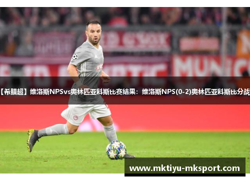 【希腊超】维洛斯NPSvs奥林匹亚科斯比赛结果：维洛斯NPS(0-2)奥林匹亚科斯比分战报